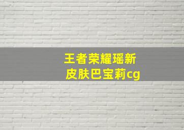 王者荣耀瑶新皮肤巴宝莉cg