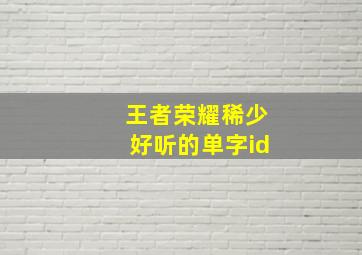 王者荣耀稀少好听的单字id