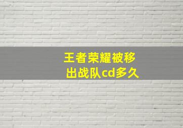 王者荣耀被移出战队cd多久