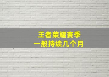 王者荣耀赛季一般持续几个月