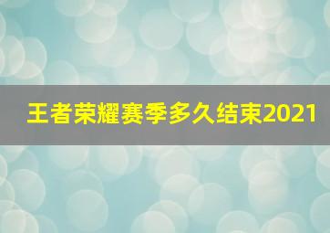 王者荣耀赛季多久结束2021