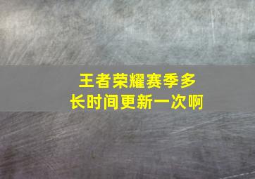 王者荣耀赛季多长时间更新一次啊