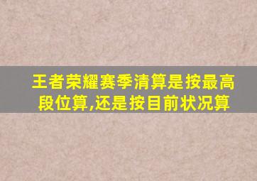 王者荣耀赛季清算是按最高段位算,还是按目前状况算