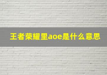 王者荣耀里aoe是什么意思