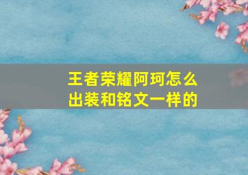 王者荣耀阿珂怎么出装和铭文一样的