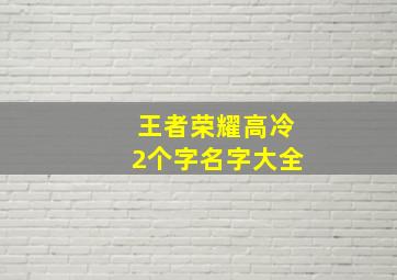 王者荣耀高冷2个字名字大全