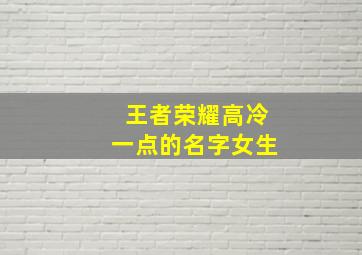 王者荣耀高冷一点的名字女生