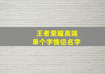 王者荣耀高端单个字情侣名字