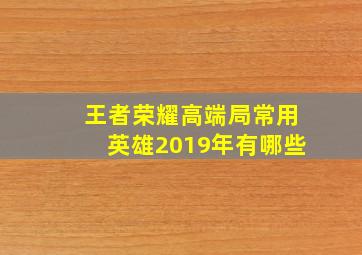 王者荣耀高端局常用英雄2019年有哪些