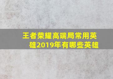 王者荣耀高端局常用英雄2019年有哪些英雄