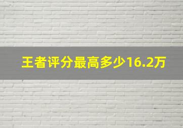 王者评分最高多少16.2万