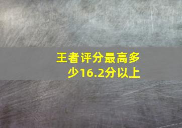 王者评分最高多少16.2分以上