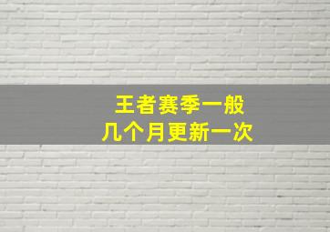 王者赛季一般几个月更新一次