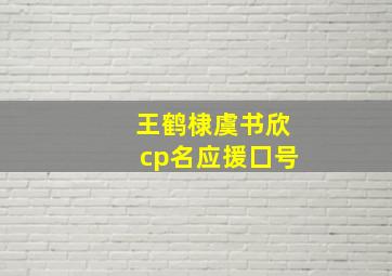 王鹤棣虞书欣cp名应援囗号