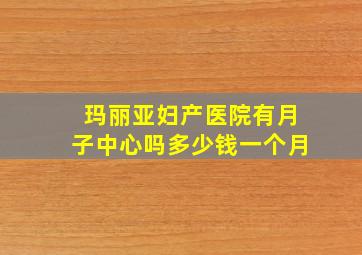 玛丽亚妇产医院有月子中心吗多少钱一个月