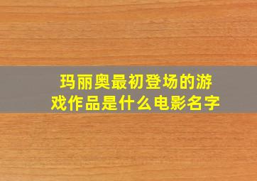 玛丽奥最初登场的游戏作品是什么电影名字