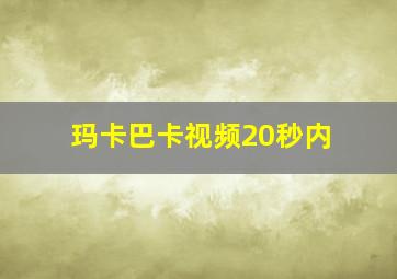 玛卡巴卡视频20秒内