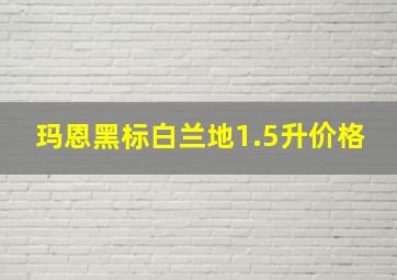 玛恩黑标白兰地1.5升价格