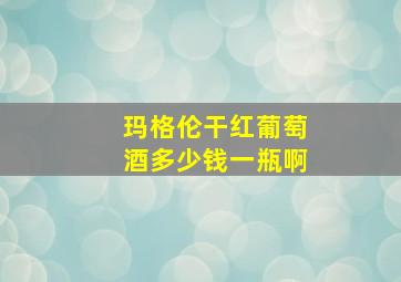 玛格伦干红葡萄酒多少钱一瓶啊