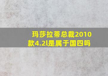 玛莎拉蒂总裁2010款4.2l是属于国四吗