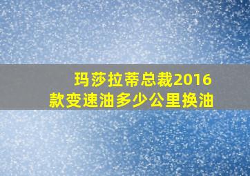 玛莎拉蒂总裁2016款变速油多少公里换油