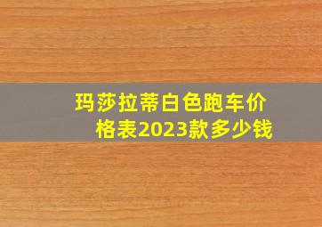 玛莎拉蒂白色跑车价格表2023款多少钱