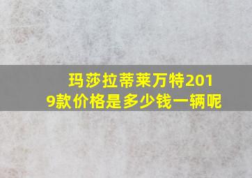 玛莎拉蒂莱万特2019款价格是多少钱一辆呢