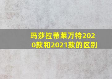 玛莎拉蒂莱万特2020款和2021款的区别