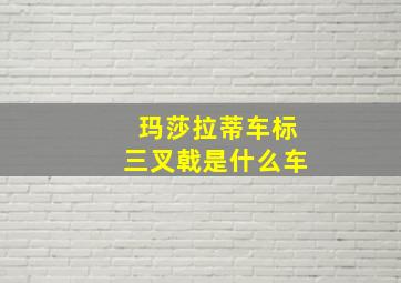 玛莎拉蒂车标三叉戟是什么车