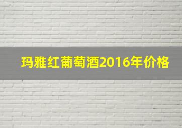 玛雅红葡萄酒2016年价格