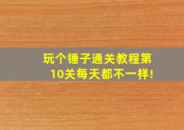 玩个锤子通关教程第10关每天都不一样!