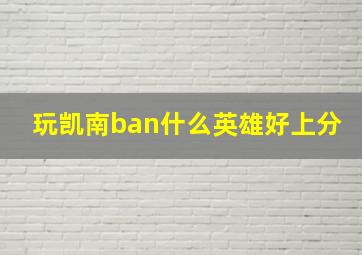 玩凯南ban什么英雄好上分