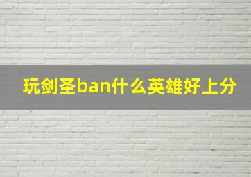 玩剑圣ban什么英雄好上分