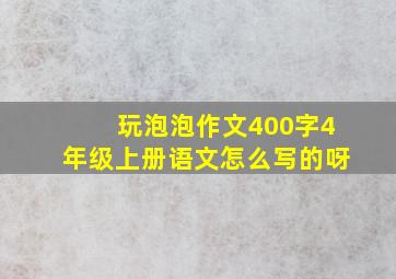 玩泡泡作文400字4年级上册语文怎么写的呀