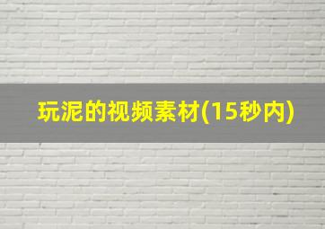 玩泥的视频素材(15秒内)