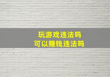 玩游戏违法吗可以赚钱违法吗