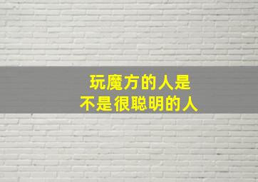 玩魔方的人是不是很聪明的人