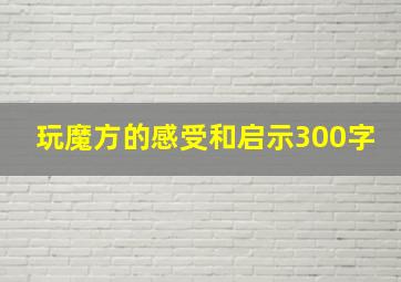 玩魔方的感受和启示300字