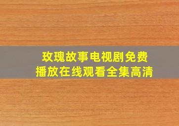 玫瑰故事电视剧免费播放在线观看全集高清