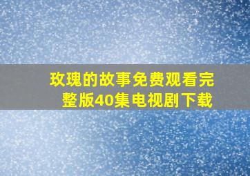 玫瑰的故事免费观看完整版40集电视剧下载