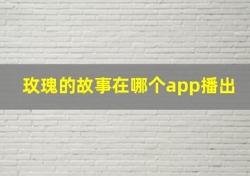 玫瑰的故事在哪个app播出