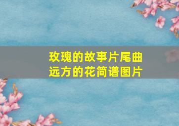 玫瑰的故事片尾曲远方的花简谱图片