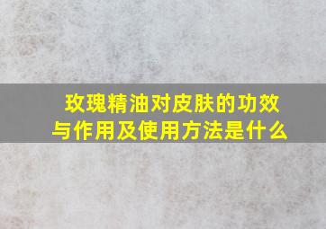 玫瑰精油对皮肤的功效与作用及使用方法是什么