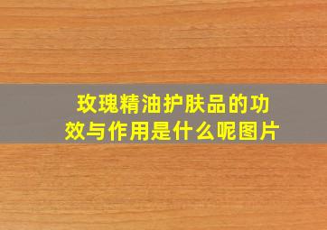 玫瑰精油护肤品的功效与作用是什么呢图片