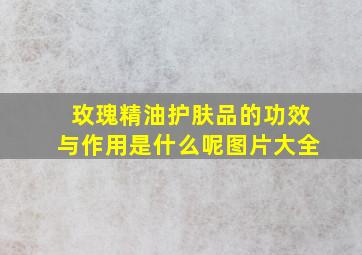 玫瑰精油护肤品的功效与作用是什么呢图片大全