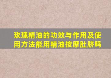 玫瑰精油的功效与作用及使用方法能用精油按摩肚脐吗