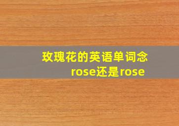 玫瑰花的英语单词念rose还是rose