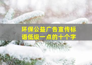 环保公益广告宣传标语低级一点的十个字