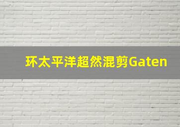 环太平洋超然混剪Gaten