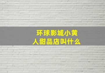 环球影城小黄人甜品店叫什么